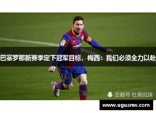 巴塞罗那新赛季定下冠军目标，梅西：我们必须全力以赴