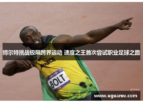 博尔特挑战极限跨界运动 速度之王首次尝试职业足球之路