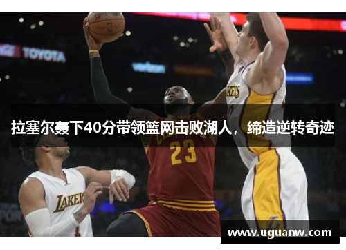 拉塞尔轰下40分带领篮网击败湖人，缔造逆转奇迹