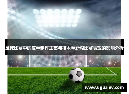 足球比赛中的皮革制作工艺与技术革新对比赛表现的影响分析