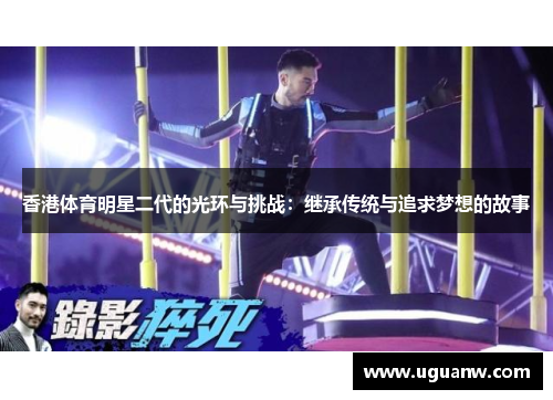 香港体育明星二代的光环与挑战：继承传统与追求梦想的故事