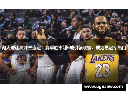 湖人球迷高呼三连冠！赛季胜率超6成引领联盟，成为总冠军热门