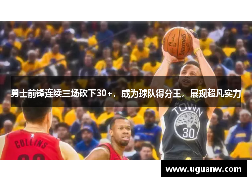 勇士前锋连续三场砍下30+，成为球队得分王，展现超凡实力