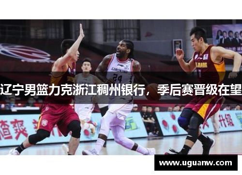 辽宁男篮力克浙江稠州银行，季后赛晋级在望