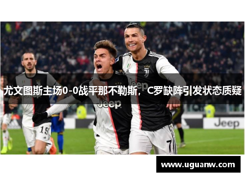 尤文图斯主场0-0战平那不勒斯，C罗缺阵引发状态质疑