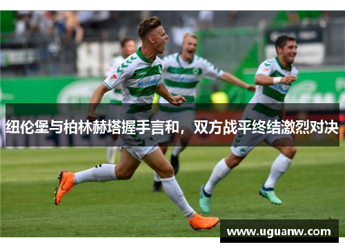 纽伦堡与柏林赫塔握手言和，双方战平终结激烈对决