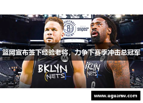 篮网宣布签下经验老将，力争下赛季冲击总冠军
