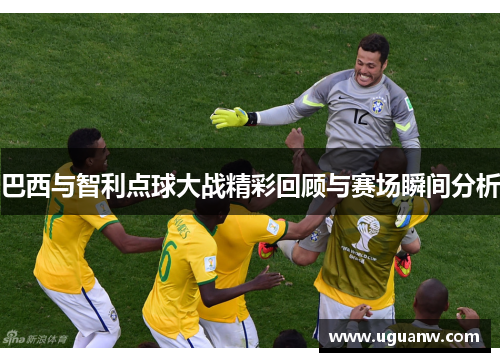 巴西与智利点球大战精彩回顾与赛场瞬间分析