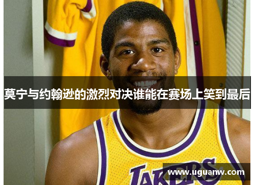 莫宁与约翰逊的激烈对决谁能在赛场上笑到最后
