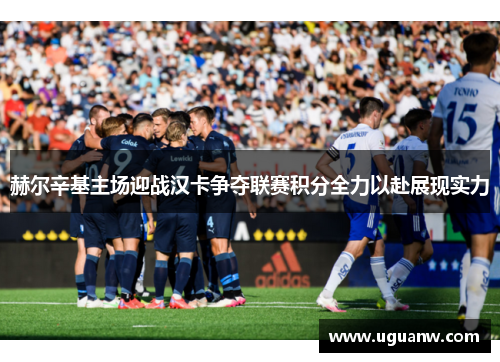 赫尔辛基主场迎战汉卡争夺联赛积分全力以赴展现实力