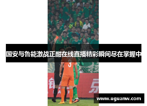 国安与鲁能激战正酣在线直播精彩瞬间尽在掌握中