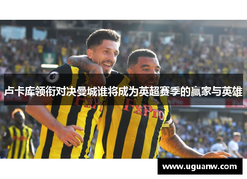 卢卡库领衔对决曼城谁将成为英超赛季的赢家与英雄
