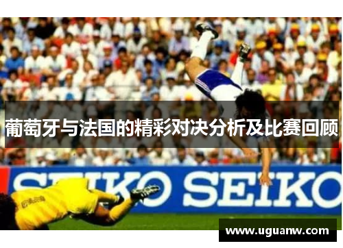 葡萄牙与法国的精彩对决分析及比赛回顾