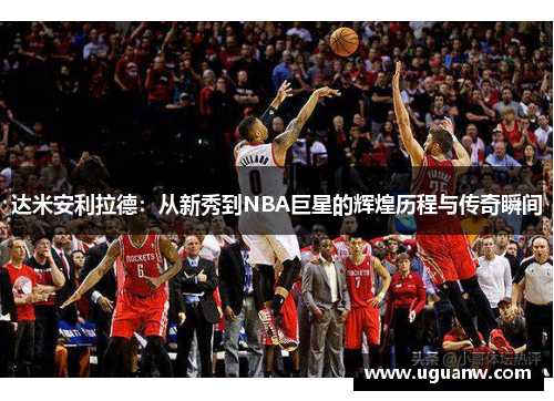 达米安利拉德：从新秀到NBA巨星的辉煌历程与传奇瞬间