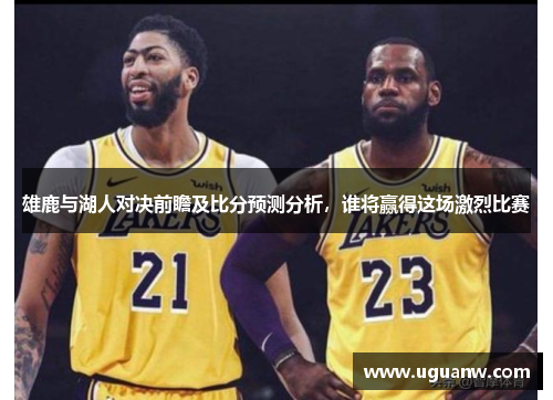雄鹿与湖人对决前瞻及比分预测分析，谁将赢得这场激烈比赛