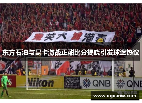 东方石油与昆卡激战正酣比分揭晓引发球迷热议